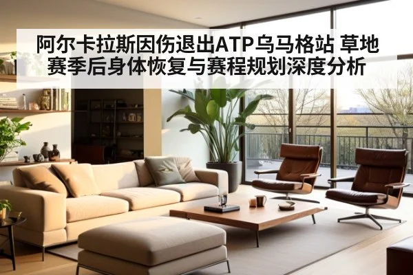 阿尔卡拉斯因伤退出ATP乌马格站 草地赛季后身体恢复与赛程规划深度分析