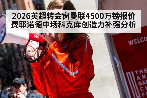 2026英超转会窗曼联4500万镑报价费耶诺德中场科克库创造力补强分析