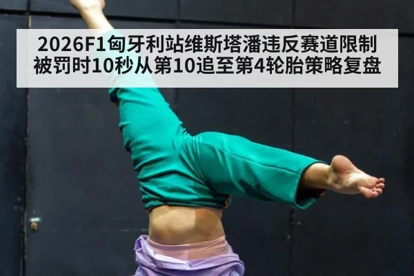 2026F1匈牙利站维斯塔潘违反赛道限制被罚时10秒从第10追至第4轮胎策略复盘