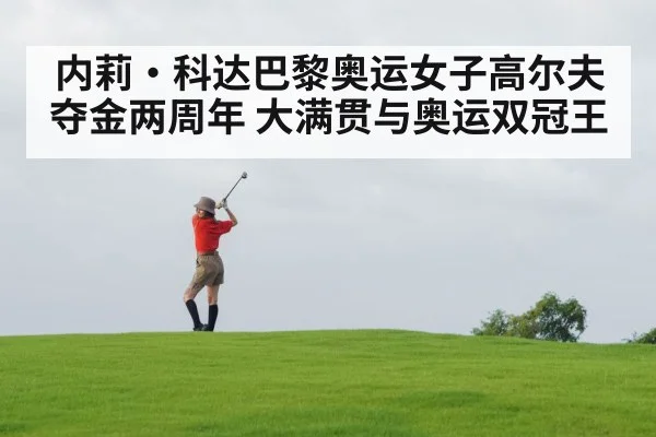 内莉·科达巴黎奥运女子高尔夫夺金两周年 大满贯与奥运双冠王